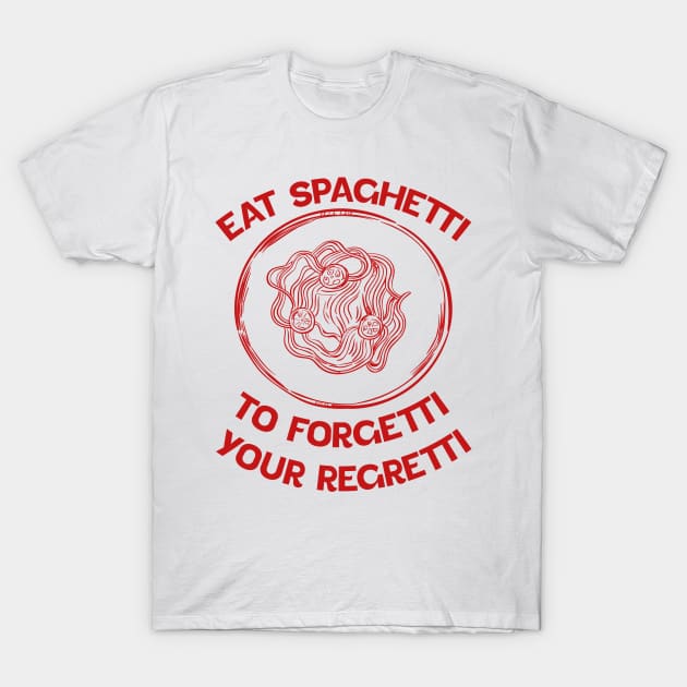 Eat Spaghetti To Forgetti Your Regretti T-Shirt by eyoubree